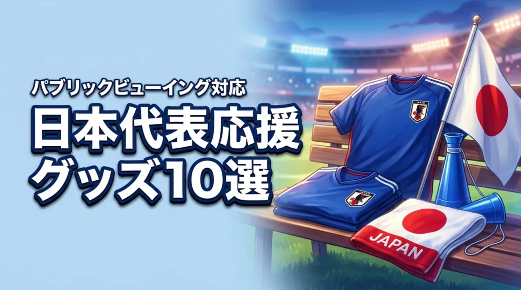 パブリックビューイングはこれで完璧！サッカー日本代表の応援グッズおすすめ10選